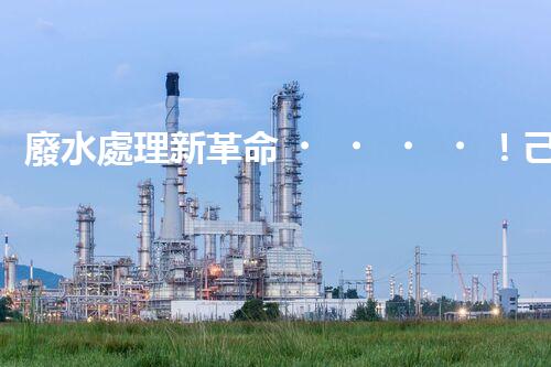 廢水處理新革命！己二胺技術(shù)突破，解決環(huán)境難題？